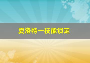 夏洛特一技能锁定