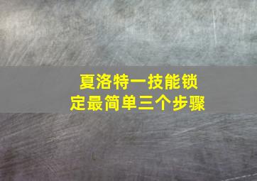 夏洛特一技能锁定最简单三个步骤