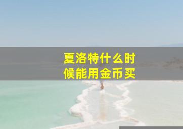 夏洛特什么时候能用金币买