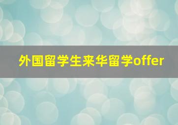 外国留学生来华留学offer