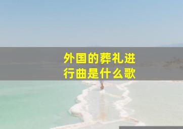 外国的葬礼进行曲是什么歌