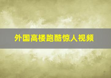 外国高楼跑酷惊人视频