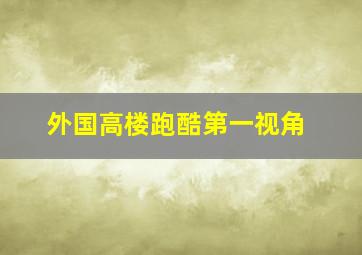 外国高楼跑酷第一视角