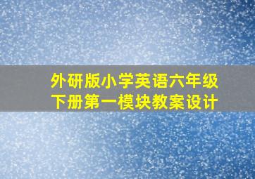 外研版小学英语六年级下册第一模块教案设计