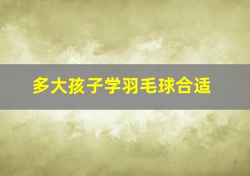 多大孩子学羽毛球合适