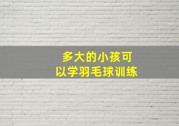 多大的小孩可以学羽毛球训练