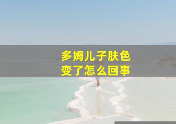 多姆儿子肤色变了怎么回事