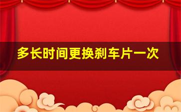 多长时间更换刹车片一次