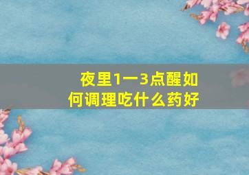 夜里1一3点醒如何调理吃什么药好