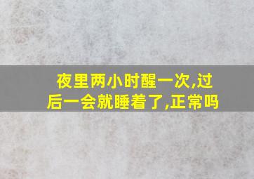 夜里两小时醒一次,过后一会就睡着了,正常吗