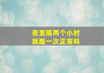 夜里隔两个小时就醒一次正常吗