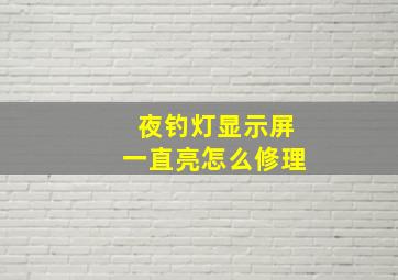 夜钓灯显示屏一直亮怎么修理