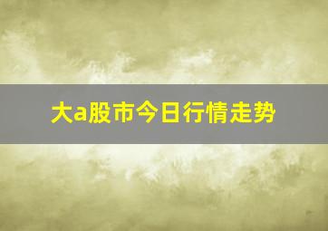 大a股市今日行情走势