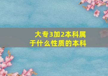 大专3加2本科属于什么性质的本科