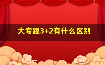 大专跟3+2有什么区别