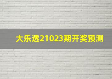 大乐透21023期开奖预测