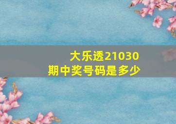 大乐透21030期中奖号码是多少