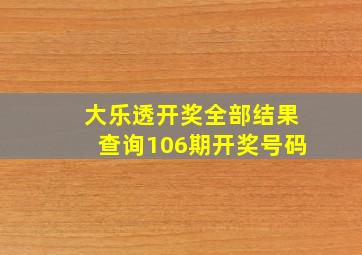 大乐透开奖全部结果查询106期开奖号码