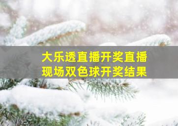 大乐透直播开奖直播现场双色球开奖结果