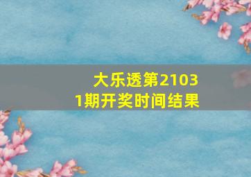 大乐透第21031期开奖时间结果