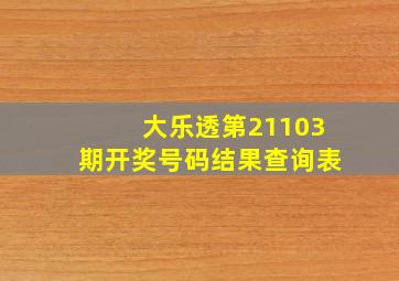 大乐透第21103期开奖号码结果查询表