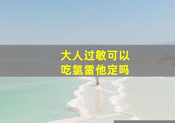 大人过敏可以吃氯雷他定吗