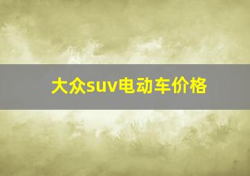 大众suv电动车价格