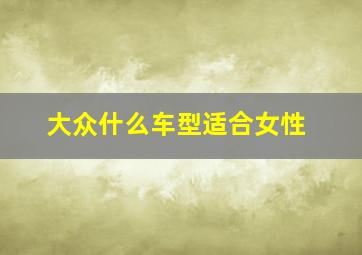 大众什么车型适合女性