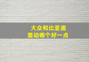 大众和比亚迪混动哪个好一点