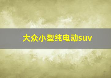 大众小型纯电动suv