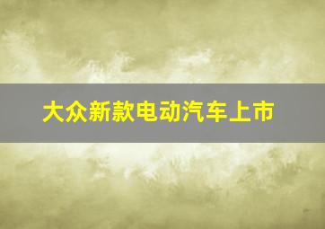 大众新款电动汽车上市