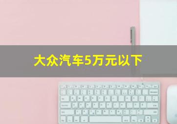 大众汽车5万元以下