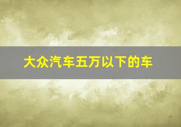 大众汽车五万以下的车