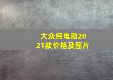 大众纯电动2021款价格及图片