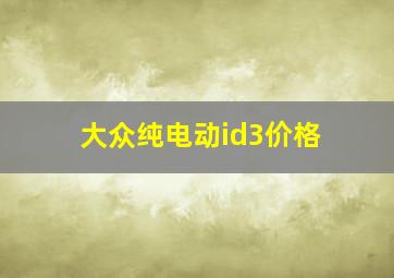 大众纯电动id3价格