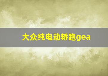 大众纯电动轿跑gea