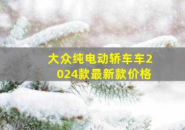 大众纯电动轿车车2024款最新款价格