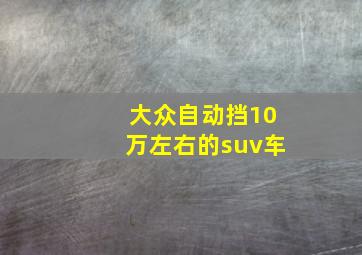 大众自动挡10万左右的suv车