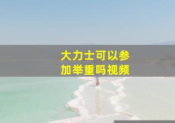 大力士可以参加举重吗视频