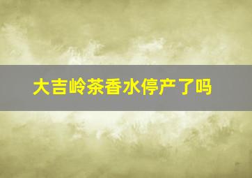 大吉岭茶香水停产了吗