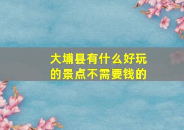 大埔县有什么好玩的景点不需要钱的