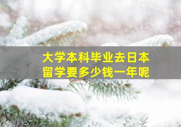 大学本科毕业去日本留学要多少钱一年呢