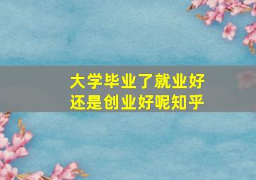 大学毕业了就业好还是创业好呢知乎