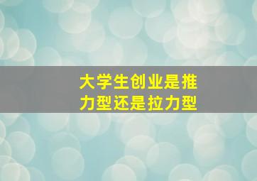 大学生创业是推力型还是拉力型