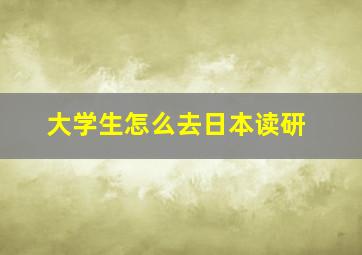 大学生怎么去日本读研