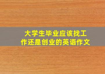 大学生毕业应该找工作还是创业的英语作文