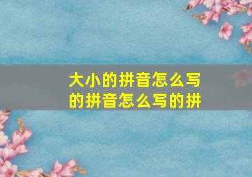 大小的拼音怎么写的拼音怎么写的拼