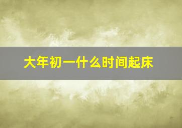 大年初一什么时间起床