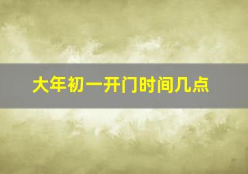 大年初一开门时间几点