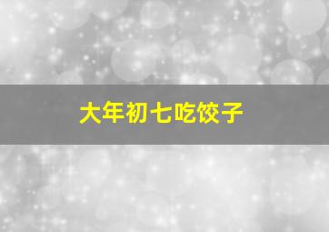 大年初七吃饺子